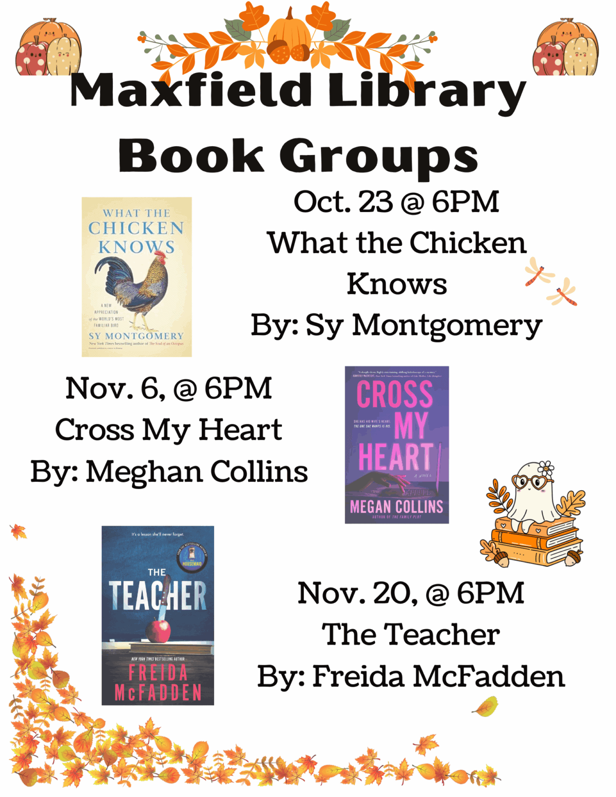 Oct. 23 @ 6 pm What the Chicken Knows by Sy Montgomery
Nov. 6 @ 6 pm Cross My Heart by Meghan Collins
Nov. 20 @ 6 pm The Teacher by Freida McFadden