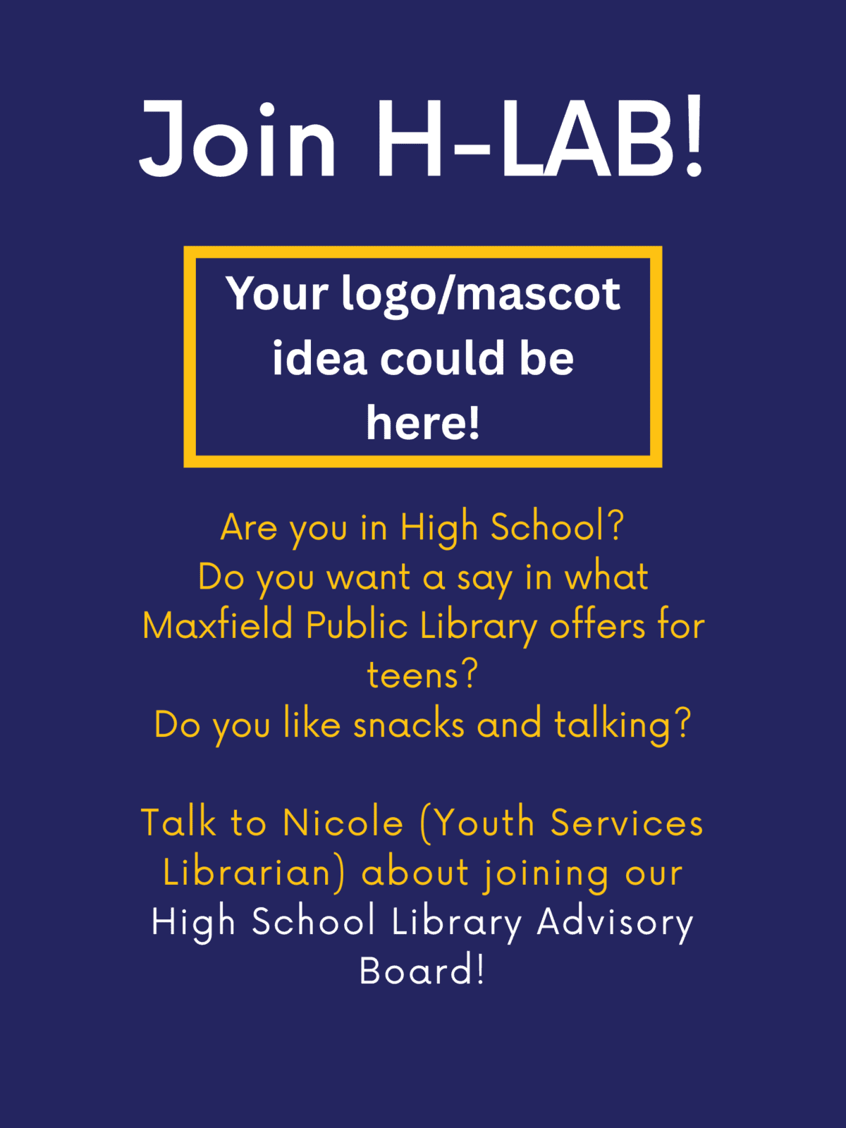 Join H-LAB
Are you in High School? Do you want a say in what Maxfield Public Library offers for teens? Do you like snacks and talking? Talk to Nicole about joining our High School Library Advisory Board!
