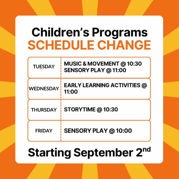 Children's Programs Schedule Change Starting September 2nd
Tuesday: Music & Movement at 10:30, Sensory Play at 11
Wednesday: Early learning Activities at 11
Thursday: Storytime and 10:30
Friday: Sensory Play at 10